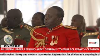 MUSEVENI URGES RETIRING ARMY GENERALS TO EMBRACE WEALTH CREATION