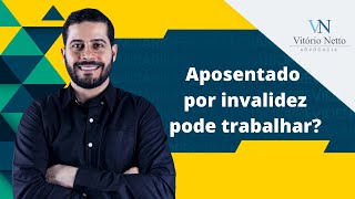 Aposentado por invalidez pode trabalhar?