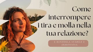 COME INTERROMPERE I TIRA E MOLLA NELLA TUA RELAZIONE E RENDERLA STABILE E ARMONIOSA?