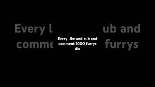 Every like and sub and comment 1000 furrys die