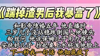 【完结】和影帝隐婚五年 他直播时，三岁儿子没站稳跌倒闯入他镜头，粉丝问 他说保姆儿子用力推开，安抚好儿子 抄起桌上水杯泼他脸上，下一秒我一句话 他彻底疯了