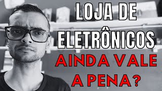 Ainda Vale a Pena Abrir Uma Loja de Eletrônicos Hoje em Dia?