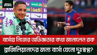 বার্সায় নিজের অভিজ্ঞতার কথা জানালেন রক,  ব্রাজিলিয়ানদের জন্য বার্সেলোনা আসলেই কি দুঃস্বপ্ন?