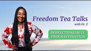 Freedom Tea Talks with Dr. Z: Perfectionism vs. Procrastination