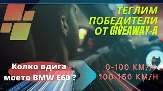 0-100 km/h и 100-150 km/h ? ТЕГЛИМ ПОБЕДИТЕЛИТЕ ОТ GIVEAWAY-A BMW e60