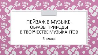 5 класс музыка. Пейзаж в музыке. Образы природы в творчестве музыкантов