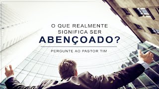 O Que Realmente Significa Ser Abençoado? - Pergunte Ao Pastor Tim