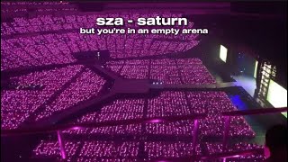 Sza - Saturn, but you’re inside an empty arena.