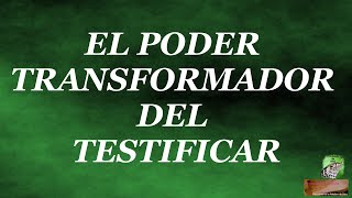 El poder transformador del testificar