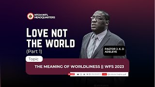 LOVE NOT THE WORLD PT.1 || WFS23MSG1|| PASTOR J. K. D. ADELEYE