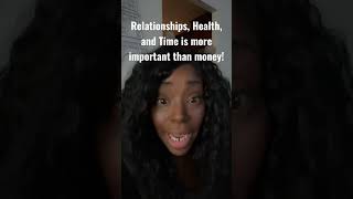 RELATIONSHIPS, HEALTH, AND TIME ARE MORE IMPORTANT THAN MONEY!