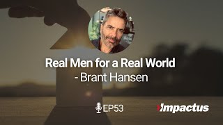 EP 53: Real Men for a Real World - Brant Hansen | Impactus Podcast