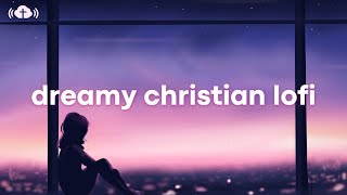 Dreamy Christian Lofi ☁️ Chillout Mix ~ Cozy Beats for Relax/Prayer/Sleep + Scriptures ♡