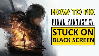 How To Fix FINAL FANTASY XVI Stuck on Black Screen