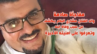 مفاجئة صادمة والد الفنان مشاري البلام يكشف السبب الحقيقي لو فاة ابنه وتعر فوا على امنيته الاخيرة