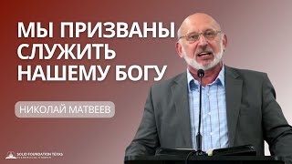 Мы Призваны Служить Нашему Богу (We Are Called To Serve Our God) | Проповедь | Николай Матвеев