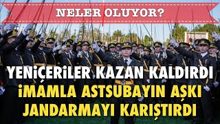 NELER OLUYOR? YENİÇERİLER KAZAN KALDIRDI.. İMAMLA ASTSUBAYIN AŞKI JANDARMAYI KARIŞTIRDI..