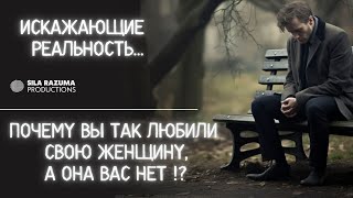 Почему вы так любили свою женщину, а она вас нет!?