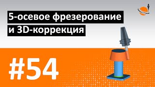 ТЕОРИЯ ЧПУ - #54 - 5-ОСЕВАЯ ОБРАБОТКА И 3D-КОРРЕКЦИЯ / Программирование обработки на станках с ЧПУ