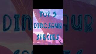 #TOP 5 DINOSAUR SPECIES