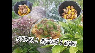 КАРТОШКА С ИНДЕЙКОЙ В КАЗАНЕ.РЕЦЕПТ  НА УРА БЛЮДА НА УГЛЯХ.