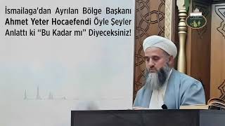 İsmailağa'dan Ayrılan Bölge Başkanı Ahmet Yeter Hoca Öyle Şeyler Anlattı ki Bu Kadar mı Diyeceksiniz