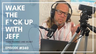 Wake the F#CK up w/Jeff #240- holding your dog accountable is huge