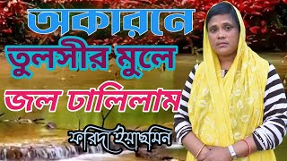 Okarone Tulshir Mule Jol Dhalilam | Bangla Folk Song |অকারণে তুলসীর মূলে জল ডালিলাম| Farida Yasmin