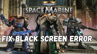 How To Fix Warhammer 40000: Space Marine 2 Stuck On Black Screen Error On PC