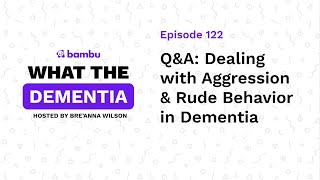 Podcast Ep: Q&A | Dealing with Aggression & Rude Behavior in Dementia