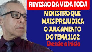 REVISÃO DA VIDA TODA. MINISTRO QUE MAIS PREJUDICOU OS DIREITO DOS APOSENTADOS NO TEMA 1102.