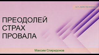 Как преодолеть страх провала и начать действовать Максим Спиридонов