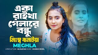 একা রাইখা গেলারে বন্ধু নিঃস্ব বানাইয়া | Eka Raikha Gela Re Bondhu | Meghla | ভুলিতে পারি নারে বন্ধু