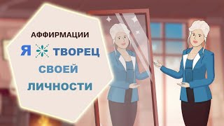 Аффирмации. Я - ТВОРЕЦ СВОЕЙ ЛИЧНОСТИ