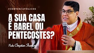 SUA CASA É BABEL OU PENTECOSTES? | PADRE CHRYSTIAN SHANKAR #07