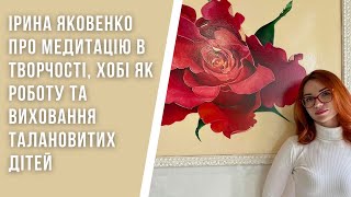 Ірина Яковенко про медитацію в творчості, хобі як роботу та виховання талановитих дітей