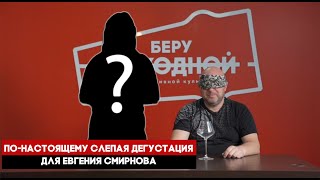 По-настоящему слепая дегустация для Евгения Смирнова