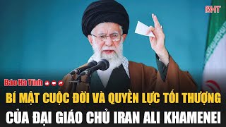 Bí mật cuộc đời và quyền lực tối thượng của Đại giáo chủ Iran Ali Khamenei