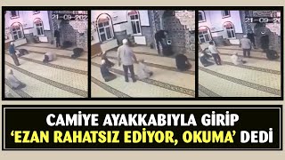 Ayakkabıyla camiye girip, imama 'ezan rahatsız ediyor okuma' dedi