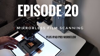 Episode 20 Mirrorless (DSLR) Film Scanning + IOS Workflow