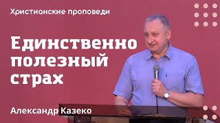 Единственно полезный страх | Александр Казеко | Христианские проповеди