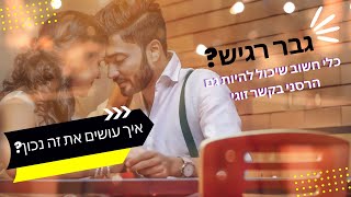 גבר רגיש זה יתרון- על תקשורת טובה בזוגיות