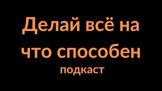 Делай всё на что способен | подкаст