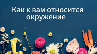 КАК К ВАМ ОТНОСИТСЯ ОКРУЖЕНИЕ таро гадание #онлайнтаро/Что о вас говорят/Что о вас думают окружающие