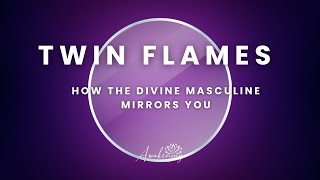 Twin Flames - How the divine masculine mirrors you!