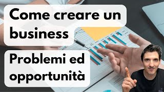 Come creare un business (problemi ed opportunità)