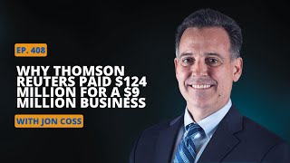 Ep 408 Why Thompson Reuters Paid $124 Million for a $9 Million Business with Jon Coss