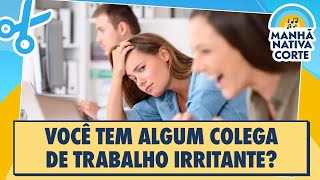 Você tem algum colega de trabalho irritante?