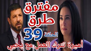 مسلسل "مفترق طرق"الحلقة التاسعة والثلاثون 39/أميرة تترك العمل مع يحيي بعدما تحرجه أمام عمر