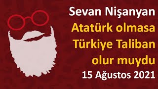 Sevan Nişanyan - Atatürk olmasaydı Türkiye Taliban olur muydu